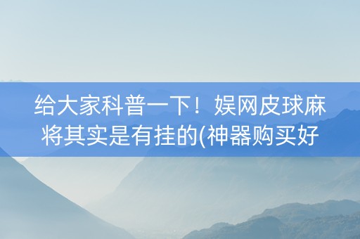 给大家科普一下！娱网皮球麻将其实是有挂的(神器购买好牌规律)