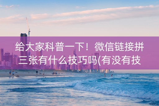 给大家科普一下！微信链接拼三张有什么技巧吗(有没有技巧)