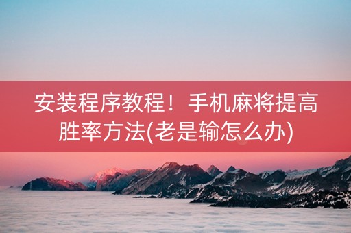 安装程序教程！手机麻将提高胜率方法(老是输怎么办)