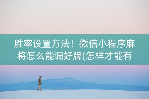 胜率设置方法！微信小程序麻将怎么能调好牌(怎样才能有好牌)