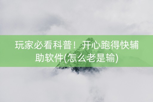 玩家必看科普！开心跑得快辅助软件(怎么老是输)