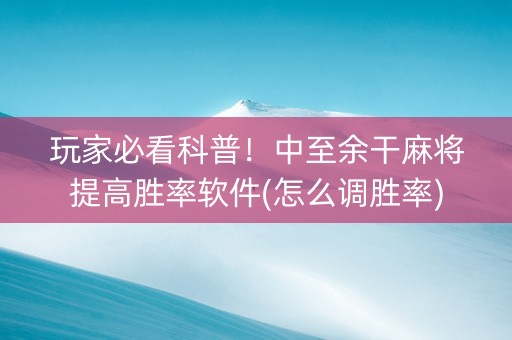玩家必看科普！中至余干麻将提高胜率软件(怎么调胜率)