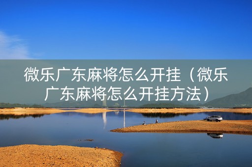 微乐广东麻将怎么开挂（微乐广东麻将怎么开挂方法）