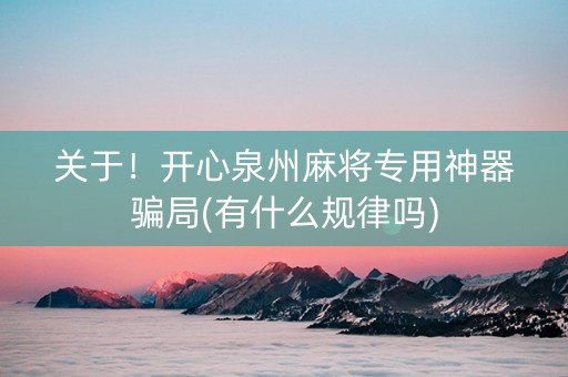 关于！开心泉州麻将专用神器骗局(有什么规律吗)