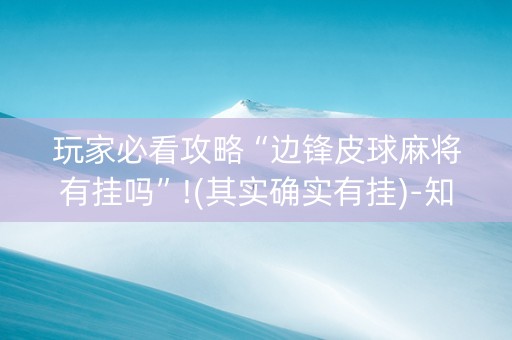 玩家必看攻略“边锋皮球麻将有挂吗”!(其实确实有挂)-知乎