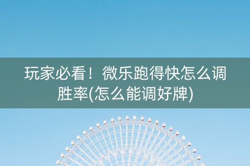 玩家必看！微乐跑得快怎么调胜率(怎么能调好牌)