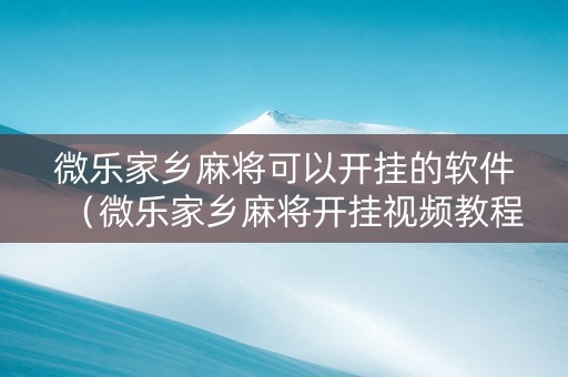 微乐家乡麻将可以开挂的软件（微乐家乡麻将开挂视频教程2020）