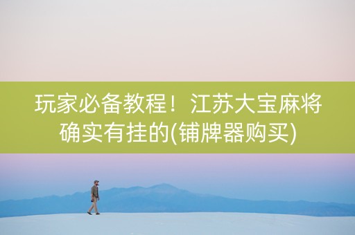 玩家必备教程！江苏大宝麻将确实有挂的(铺牌器购买)