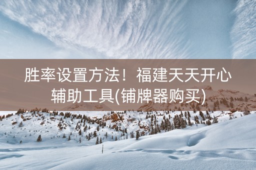 胜率设置方法！福建天天开心辅助工具(铺牌器购买)