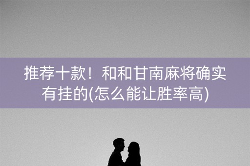 推荐十款！和和甘南麻将确实有挂的(怎么能让胜率高)