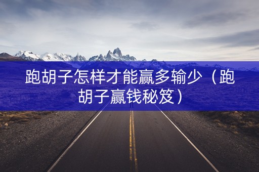 跑胡子怎样才能赢多输少（跑胡子赢钱秘笈）