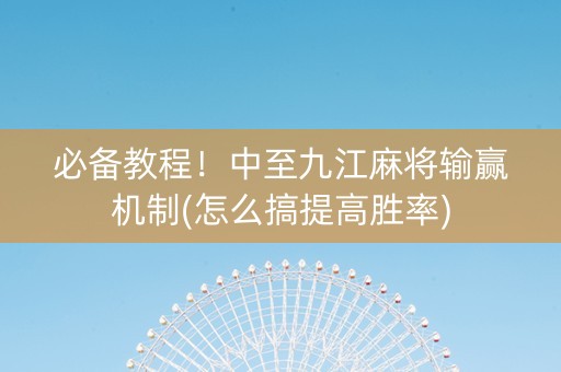 必备教程！中至九江麻将输赢机制(怎么搞提高胜率)