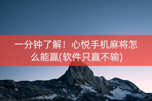 一分钟了解！心悦手机麻将怎么能赢(软件只赢不输)