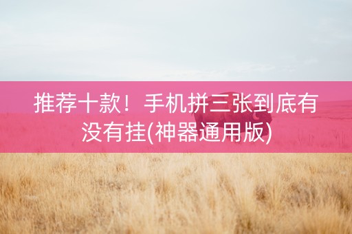 推荐十款！手机拼三张到底有没有挂(神器通用版)