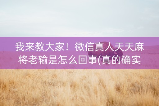 我来教大家！微信真人天天麻将老输是怎么回事(真的确实是有挂)
