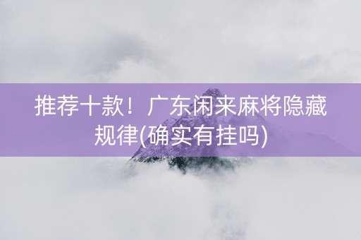 推荐十款！广东闲来麻将隐藏规律(确实有挂吗)