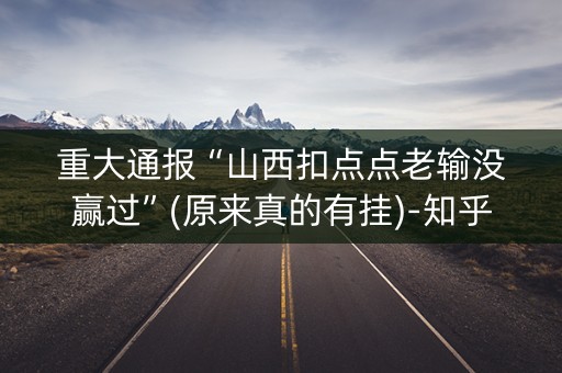 重大通报“山西扣点点老输没赢过”(原来真的有挂)-知乎