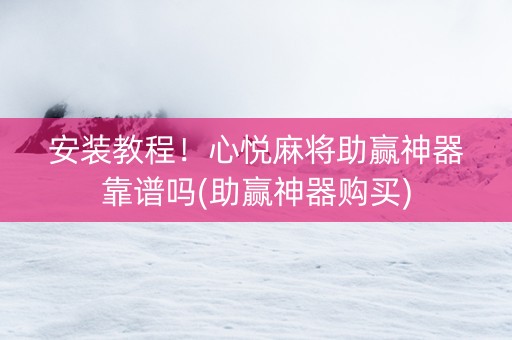 安装教程！心悦麻将助赢神器靠谱吗(助赢神器购买)