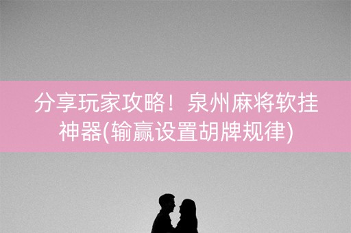 分享玩家攻略！泉州麻将软挂神器(输赢设置胡牌规律)