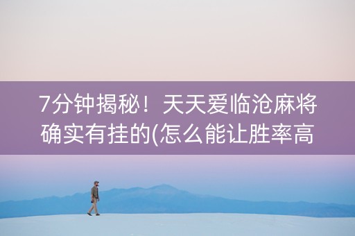 7分钟揭秘！天天爱临沧麻将确实有挂的(怎么能让胜率高)