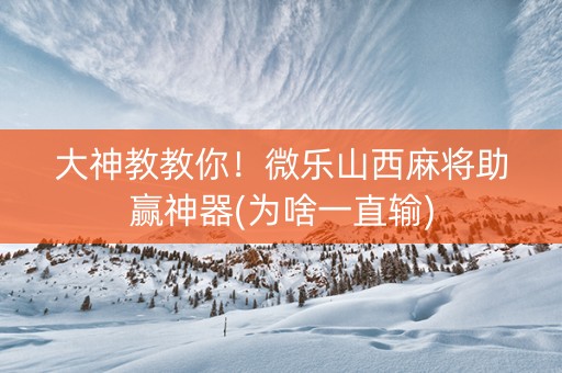大神教教你！微乐山西麻将助赢神器(为啥一直输)