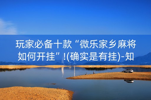 玩家必备十款“微乐家乡麻将如何开挂”!(确实是有挂)-知乎