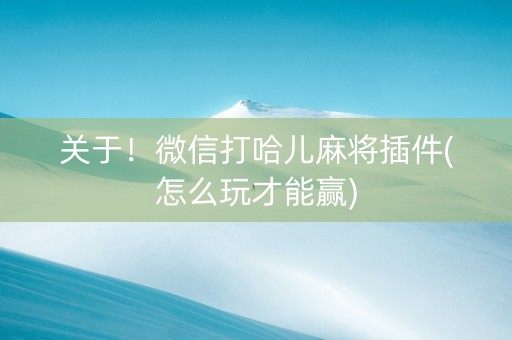 关于！微信打哈儿麻将插件(怎么玩才能赢)