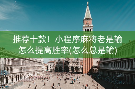 推荐十款！小程序麻将老是输怎么提高胜率(怎么总是输)