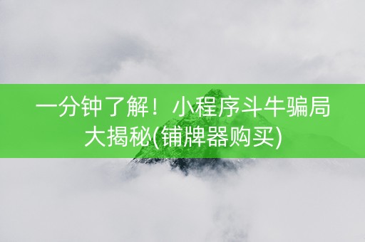 一分钟了解！小程序斗牛骗局大揭秘(铺牌器购买)