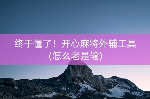 终于懂了！开心麻将外辅工具(怎么老是输)