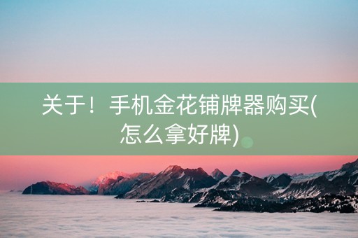 关于！手机金花铺牌器购买(怎么拿好牌)