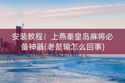 安装教程！上燕秦皇岛麻将必备神器(老是输怎么回事)