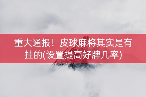 重大通报！皮球麻将其实是有挂的(设置提高好牌几率)