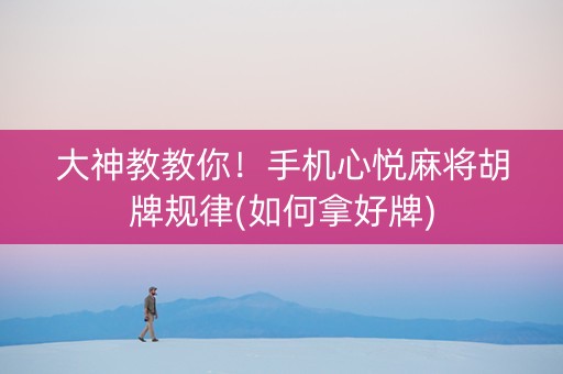 大神教教你！手机心悦麻将胡牌规律(如何拿好牌)
