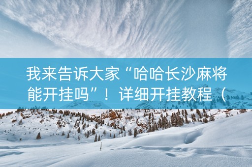 我来告诉大家“哈哈长沙麻将能开挂吗”！详细开挂教程（确实真的有挂)-知乎