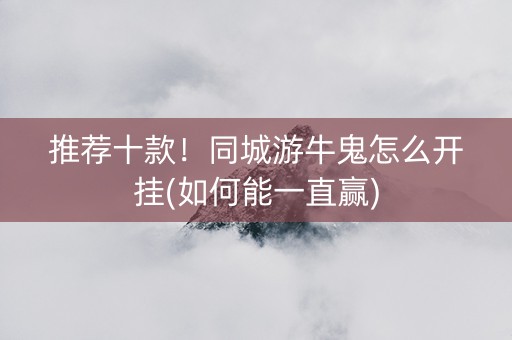 推荐十款！同城游牛鬼怎么开挂(如何能一直赢)