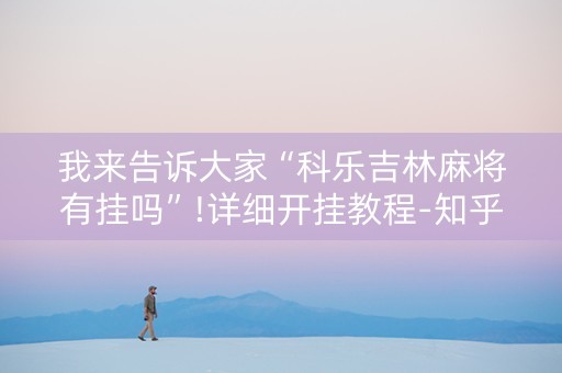 我来告诉大家“科乐吉林麻将有挂吗”!详细开挂教程-知乎