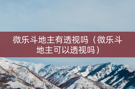 微乐斗地主有透视吗（微乐斗地主可以透视吗）