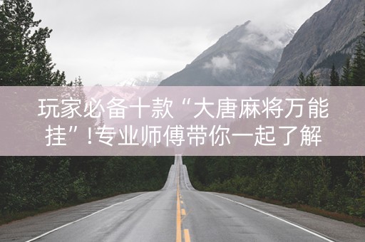 玩家必备十款“大唐麻将万能挂”!专业师傅带你一起了解（详细教程）-知乎