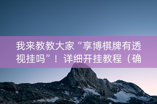 我来教教大家“享博棋牌有透视挂吗”！详细开挂教程（确实真的有挂)-知乎