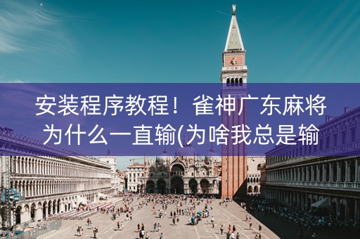 安装程序教程！雀神广东麻将为什么一直输(为啥我总是输)