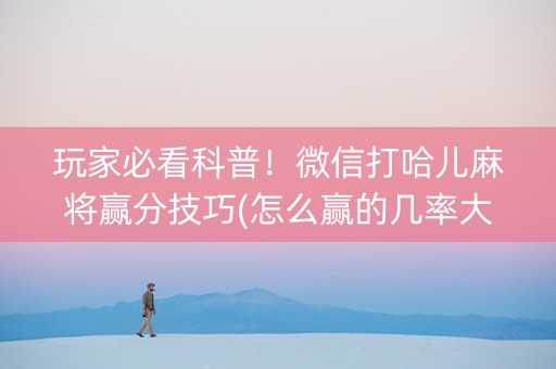 玩家必看科普！微信打哈儿麻将赢分技巧(怎么赢的几率大)