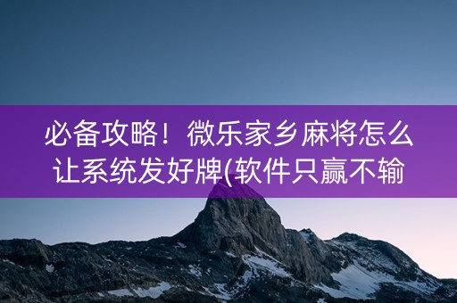 必备攻略！微乐家乡麻将怎么让系统发好牌(软件只赢不输)