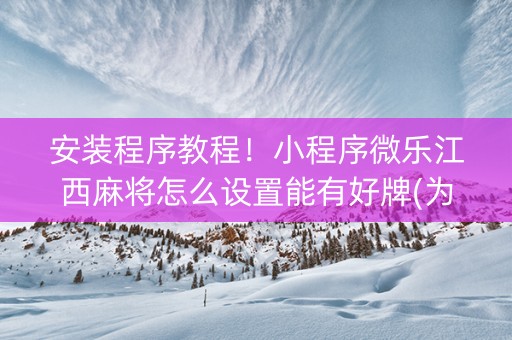 安装程序教程！小程序微乐江西麻将怎么设置能有好牌(为什么总是输)