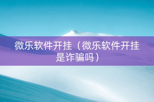 微乐软件开挂（微乐软件开挂是诈骗吗）