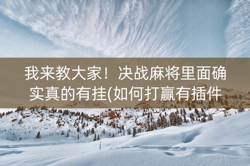 我来教大家！决战麻将里面确实真的有挂(如何打赢有插件吗)