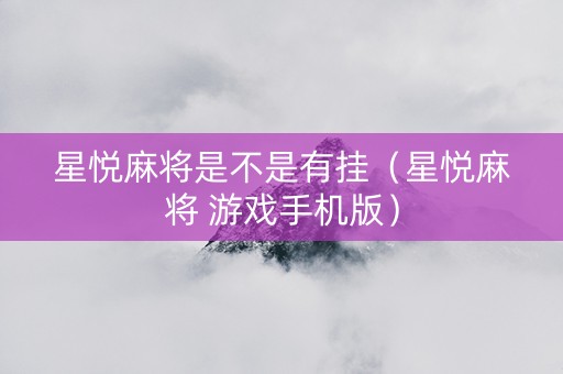 星悦麻将是不是有挂（星悦麻将 游戏手机版）