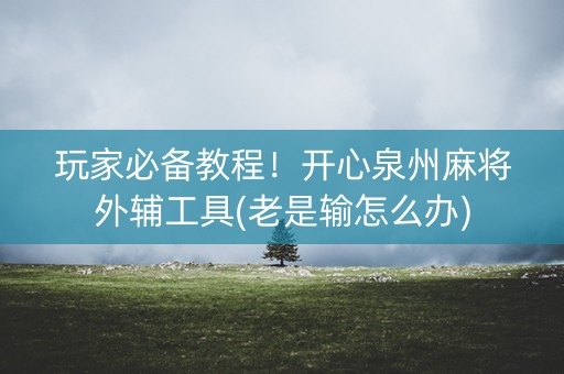 玩家必备教程！开心泉州麻将外辅工具(老是输怎么办)