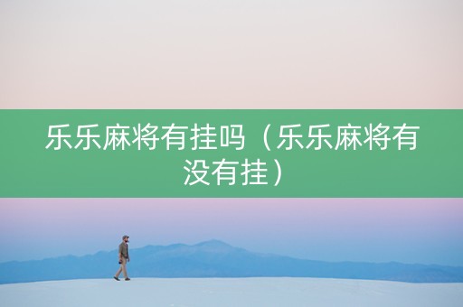 乐乐麻将有挂吗（乐乐麻将有没有挂）