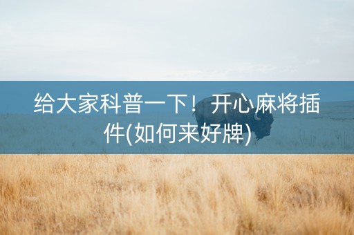 给大家科普一下！开心麻将插件(如何来好牌)